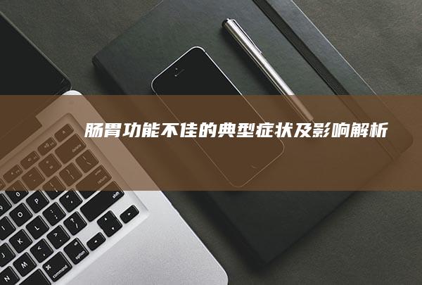 肠胃功能不佳的典型症状及影响解析